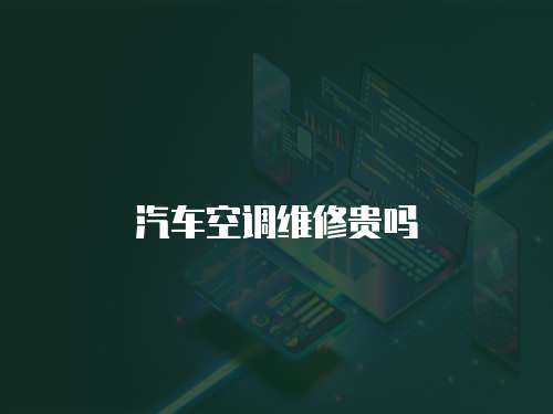 汽車空調(diào)維修貴嗎