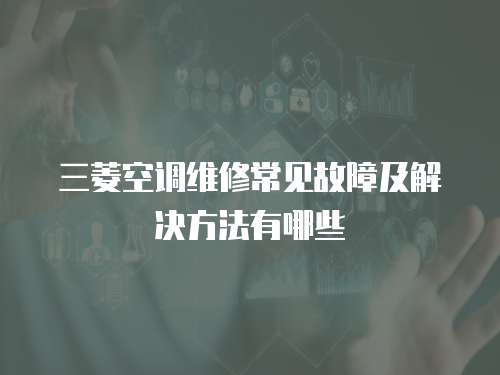 三菱空調(diào)維修常見故障及解決方法有哪些