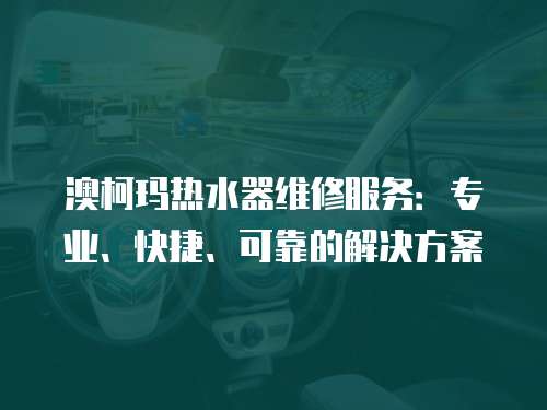 澳柯瑪熱水器維修服務(wù)：專(zhuān)業(yè)、快捷、可靠的解決方案