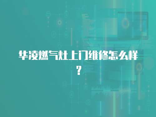 華凌燃?xì)庠钌祥T維修怎么樣？