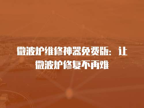 微波爐維修神器免費版：讓微波爐修復不再難
