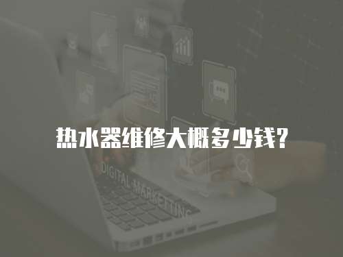 熱水器維修大概多少錢？