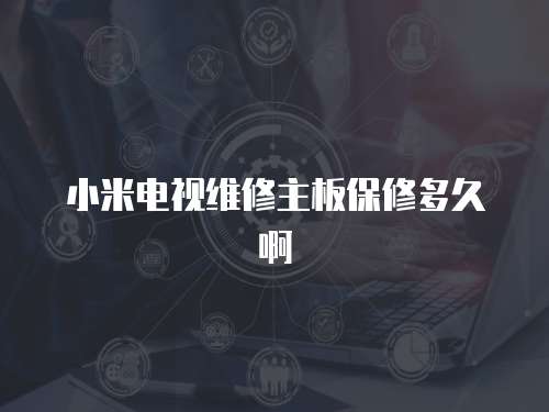 小米電視維修主板保修多久啊