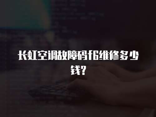 長虹空調(diào)故障碼f6維修多少錢？