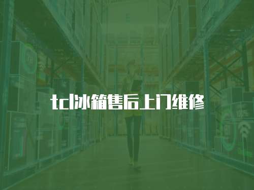 tcl冰箱售后上門維修
