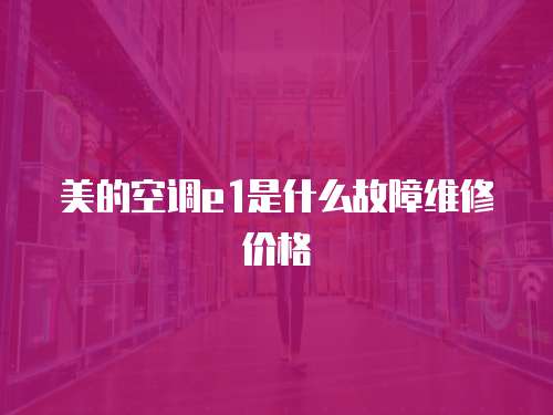 美的空調(diào)e1是什么故障維修價(jià)格