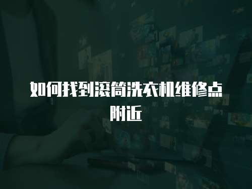 如何找到滾筒洗衣機維修點附近
