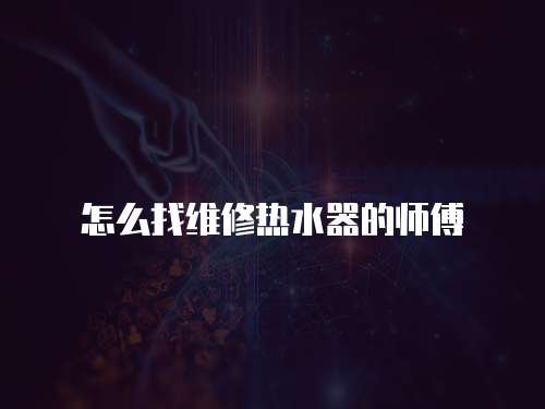 怎么找維修熱水器的師傅