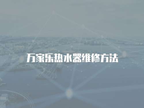 萬家樂熱水器維修方法