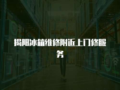 揭陽冰箱維修附近上門修服務