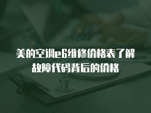 美的空調(diào)e6維修價格表了解故障代碼背后的價格
