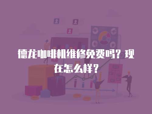 德龍咖啡機維修免費嗎？現在怎么樣？