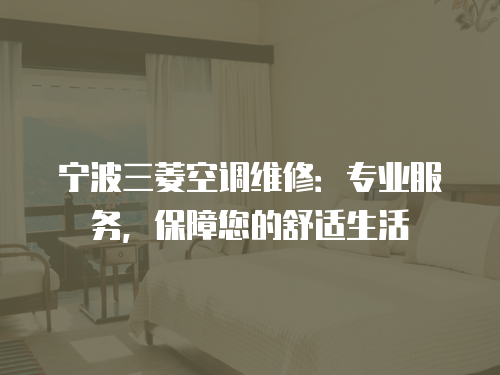 寧波三菱空調維修：專業服務，保障您的舒適生活