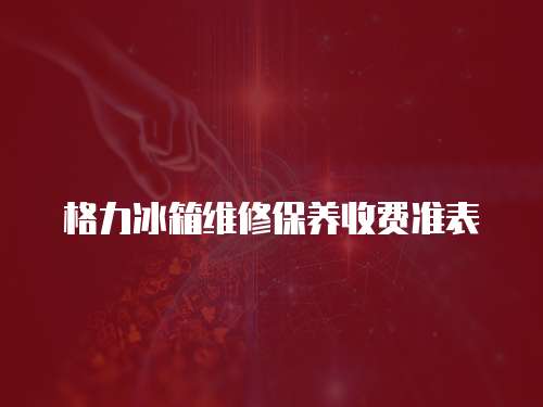 格力冰箱維修保養(yǎng)收費(fèi)準(zhǔn)表
