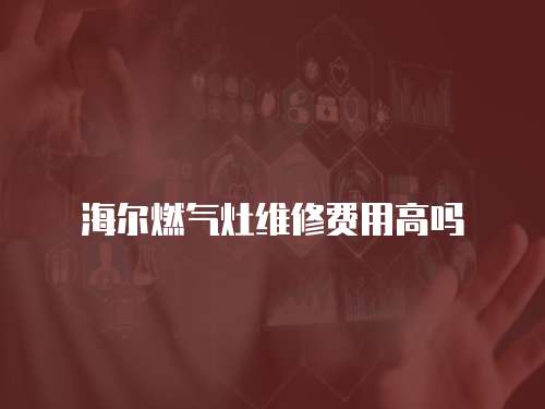 海爾燃氣灶維修費用高嗎