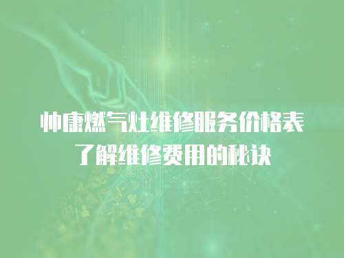 帥康燃氣灶維修服務價格表了解維修費用的秘訣