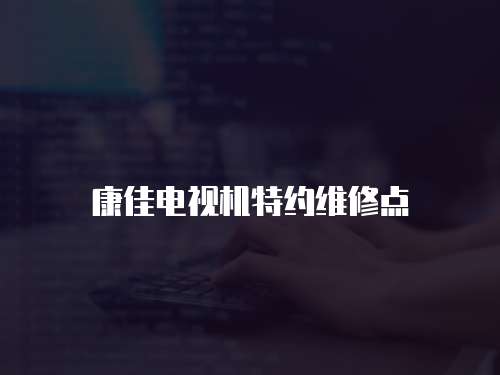康佳電視機特約維修點