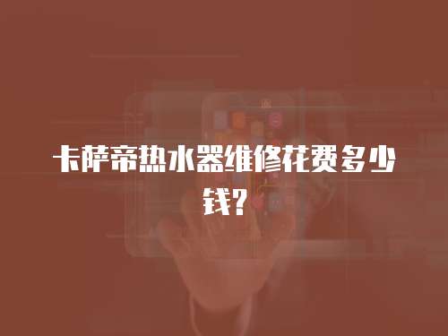 卡薩帝熱水器維修花費多少錢？