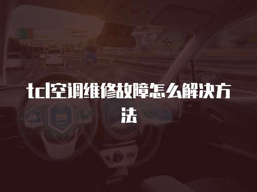 tcl空調維修故障怎么解決方法