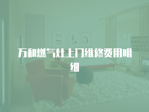 萬和燃氣灶上門維修費用明細
