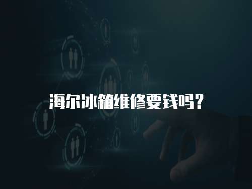 海爾冰箱維修要錢嗎？