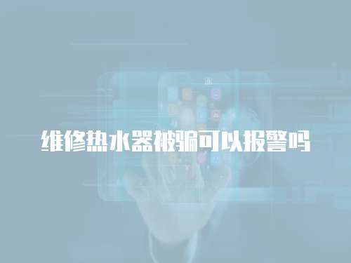 維修熱水器被騙可以報警嗎