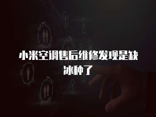 小米空調售后維修發現是缺冰種了