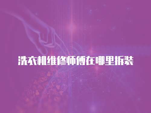 洗衣機維修師傅在哪里拆裝