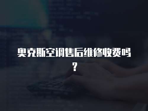 奧克斯空調售后維修收費嗎？
