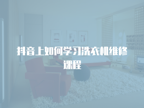 抖音上如何學(xué)習(xí)洗衣機(jī)維修課程