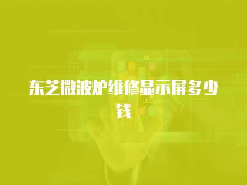 東芝微波爐維修顯示屏多少錢