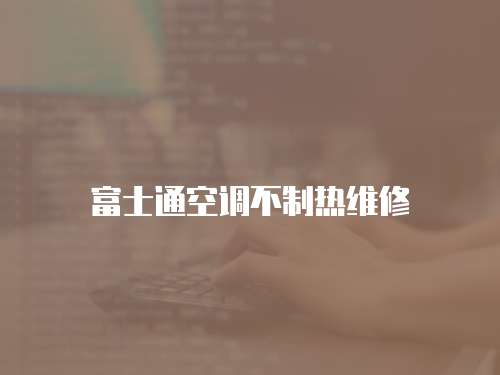 富士通空調不制熱維修