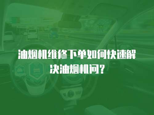 油煙機維修下單如何快速解決油煙機問？