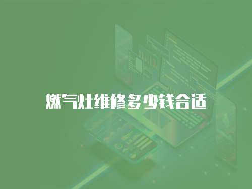 燃?xì)庠罹S修多少錢合適
