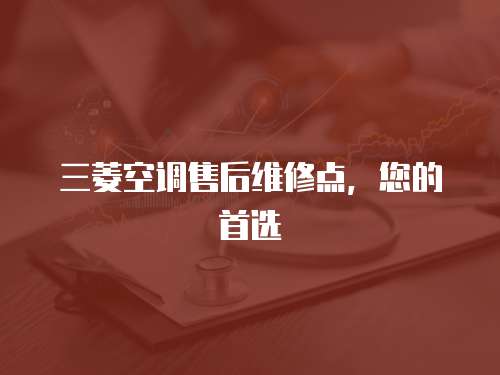 三菱空調售后維修點，您的首選