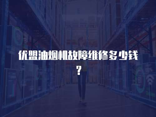 優盟油煙機故障維修多少錢？