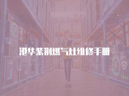 港華紫荊燃氣灶維修手冊