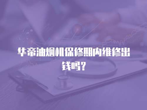 華帝油煙機(jī)保修期內(nèi)維修出錢嗎？