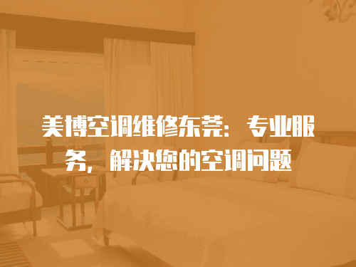 美博空調(diào)維修東莞：專業(yè)服務(wù)，解決您的空調(diào)問(wèn)題