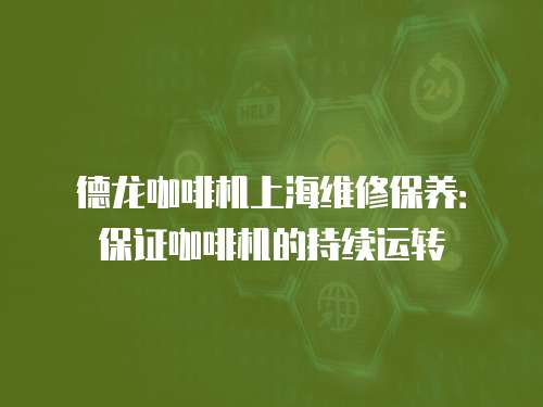 德龍咖啡機(jī)上海維修保養(yǎng)：保證咖啡機(jī)的持續(xù)運(yùn)轉(zhuǎn)