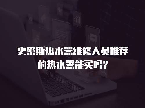 史密斯熱水器維修人員推薦的熱水器能買嗎？