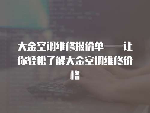 大金空調(diào)維修報(bào)價(jià)單——讓你輕松了解大金空調(diào)維修價(jià)格