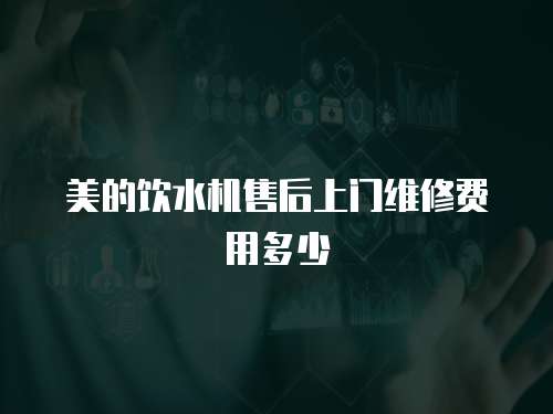 美的飲水機售后上門維修費用多少