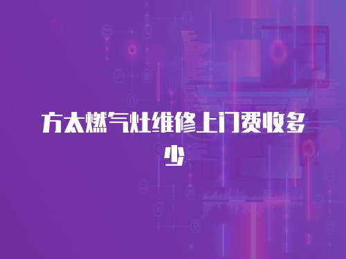 方太燃氣灶維修上門費收多少