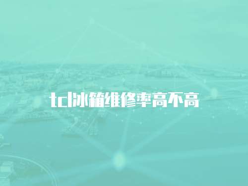 tcl冰箱維修率高不高