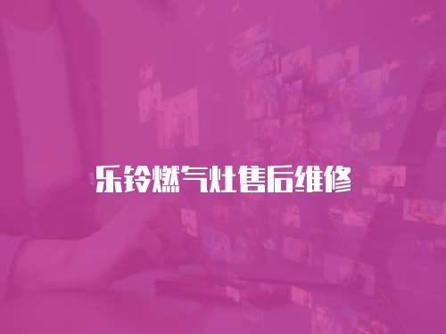 樂(lè)鈴燃?xì)庠钍酆缶S修
