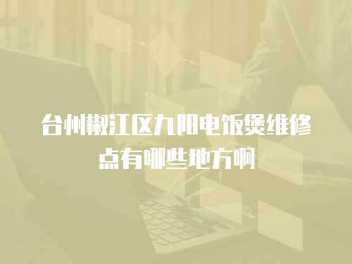 臺州椒江區(qū)九陽電飯煲維修點有哪些地方啊