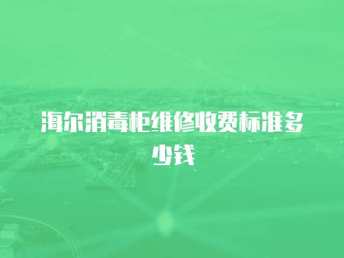 海爾消毒柜維修收費標準多少錢