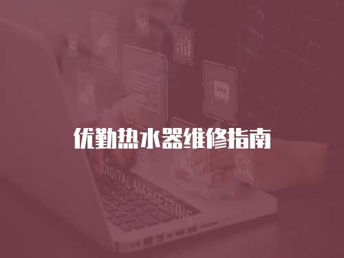 優(yōu)勤熱水器維修指南