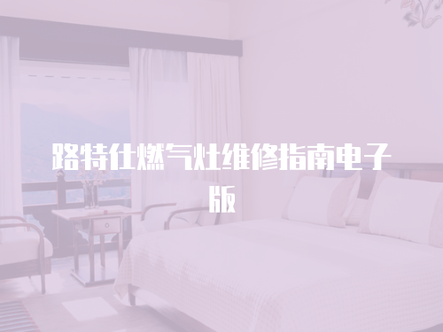 路特仕燃氣灶維修指南電子版